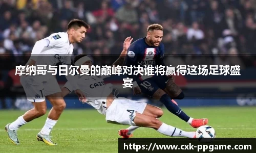 摩纳哥与日尔曼的巅峰对决谁将赢得这场足球盛宴