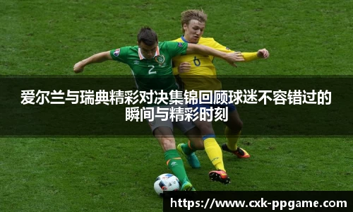爱尔兰与瑞典精彩对决集锦回顾球迷不容错过的瞬间与精彩时刻