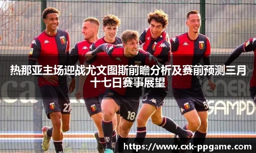 热那亚主场迎战尤文图斯前瞻分析及赛前预测三月十七日赛事展望